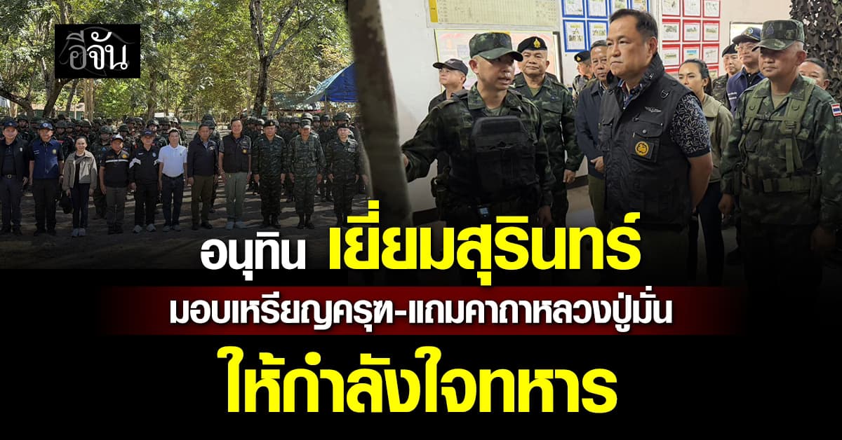 อนุทิน เยี่ยมชายแดนสุรินทร์ มอบเหรียญครุฑ–เขียนคาถาหลวงปู่มั่น อวยพรทหารแคล้วคลาดปลอดภัย