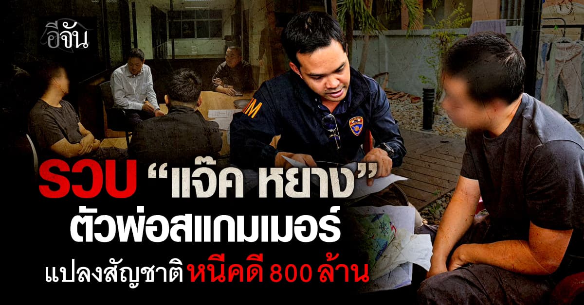 รวบ “แจ๊ค หยาง” สแกมเมอร์ตัวสั่งการ แปลงสัญชาติหนีคดี 800 ล้าน