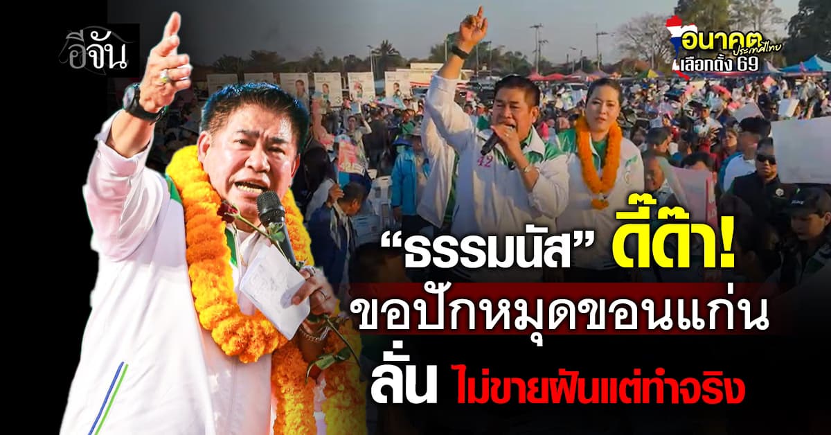 “ธรรมนัส” ประกาศ ขอปักหมุดขอนแก่น ลั่น ไม่ขายฝันแต่ทำจริง