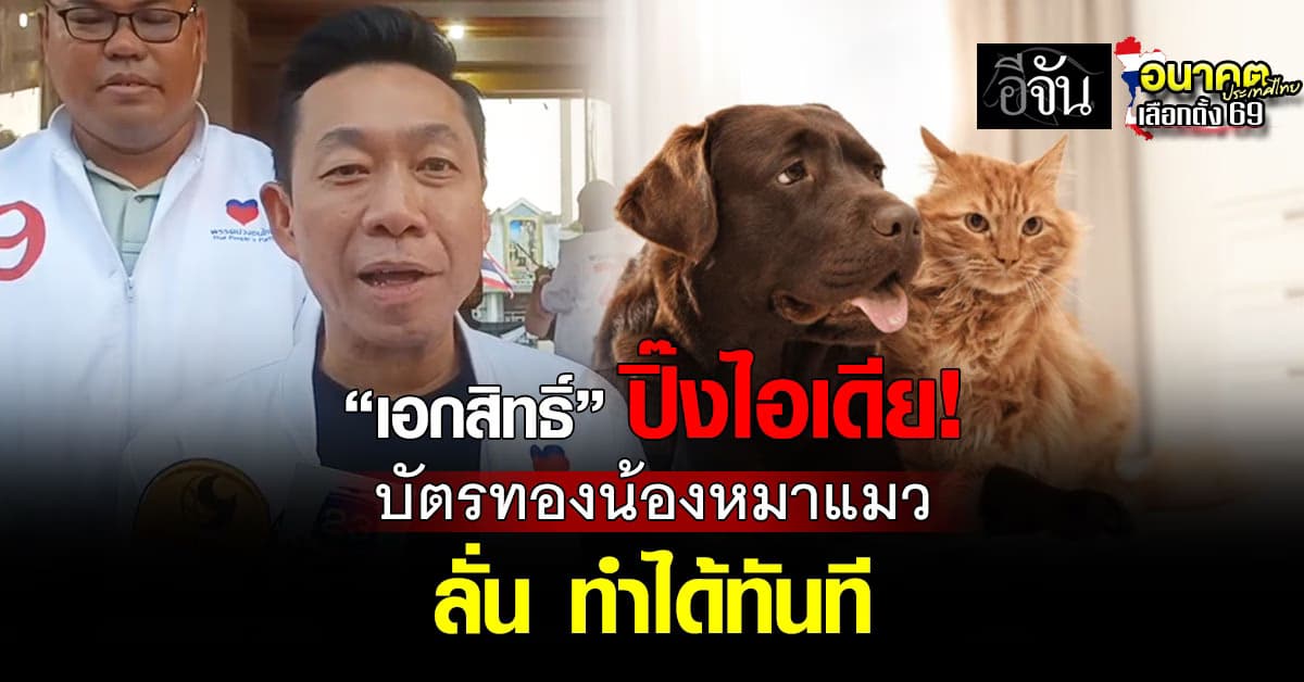 “เอกสิทธิ์” ปิ๊งนโยบาย “บัตรทองน้องหมาแมว” ลดค่าใช้จ่าย 6 ล้านครัวเรือน ลั่น ทำได้ทันที