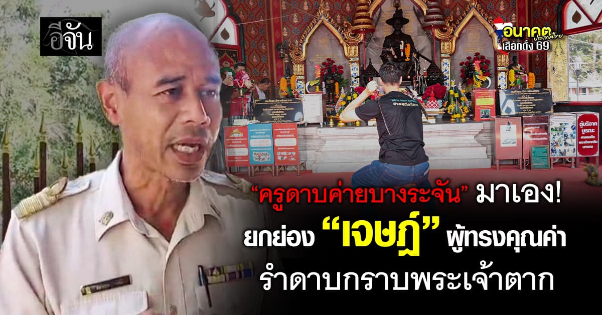 ครูดาบค่ายบางระจัน ยกย่อง “เจษฎ์” ผู้ทรงคุณค่า รำดาบกราบพระเจ้าตาก