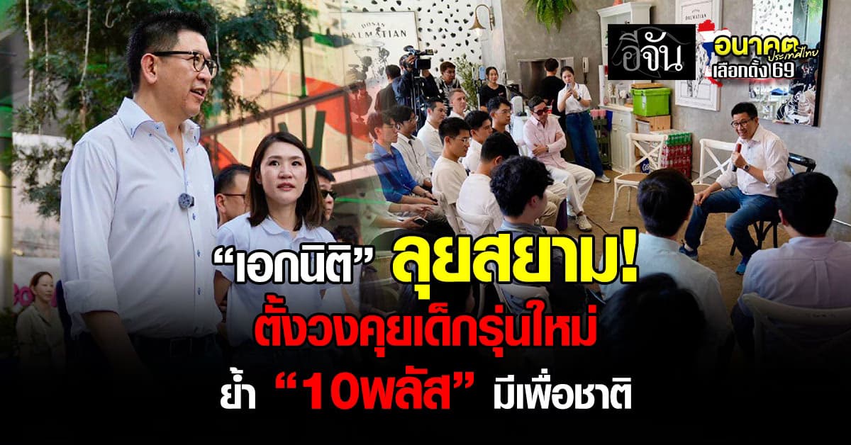 “เอกนิติ” ยกทัพ “ภูมิใจไทย” ลุยย่านสยาม ตั้งวงคุยเด็กรุ่นใหม่ ย้ำ นโยบาย 10พลัส มีเพื่อชาติ
