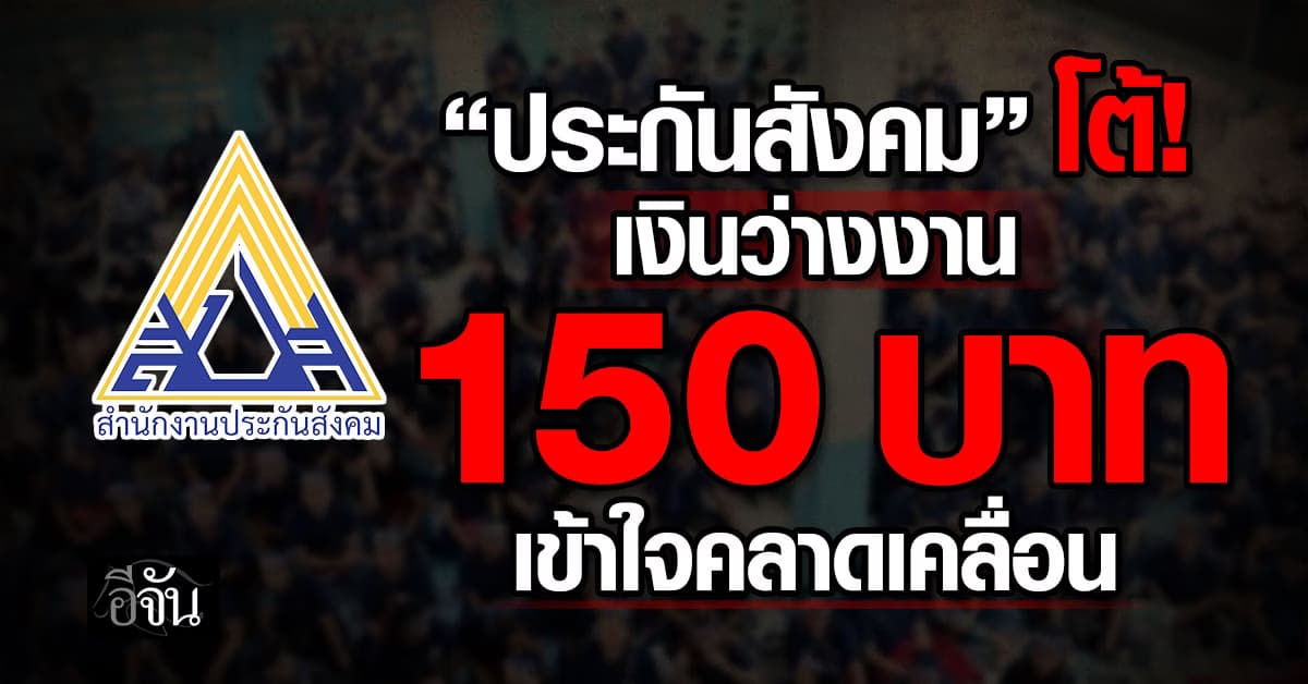 ประกันสังคม เคลียร์จ่ายเงินว่างงาน ผู้ประกันตน 150 บาท เข้าใจคลาดเคลื่อน