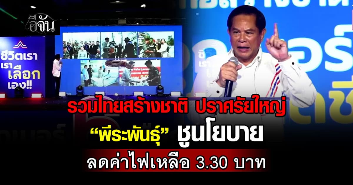 รวมไทยสร้างชาติ ปราศรัยใหญ่ “พีระพันธุ์” ชูนโยบาย ลดค่าไฟเหลือ 3.30 บาท