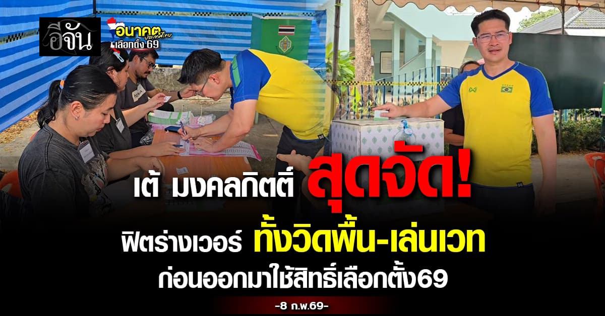 เต้ มงคลกิตติ์ พร้อม! ฟิตร่างทั้งวิดพื้น-เล่นเวทก่อนมาเลือกตั้ง