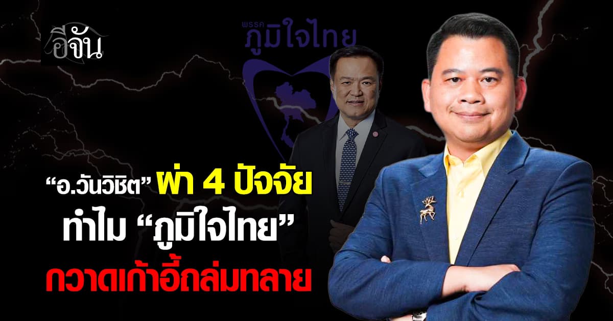 “อ.วันวิชิต” ผ่า 4 ปัจจัย ทำไม “ภูมิใจไทย” กวาดเก้าอี้ถล่มทลาย