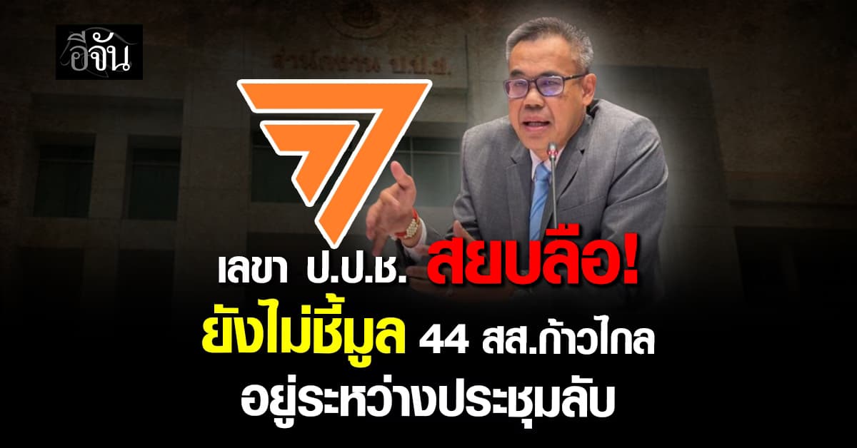 เลขา ป.ป.ช. ยัน ยังไม่ชี้มูล 44 อดีต สส.ก้าวไกล คดีเสนอแก้ไข ม.112 อยู่ระหว่างประชุมลับ