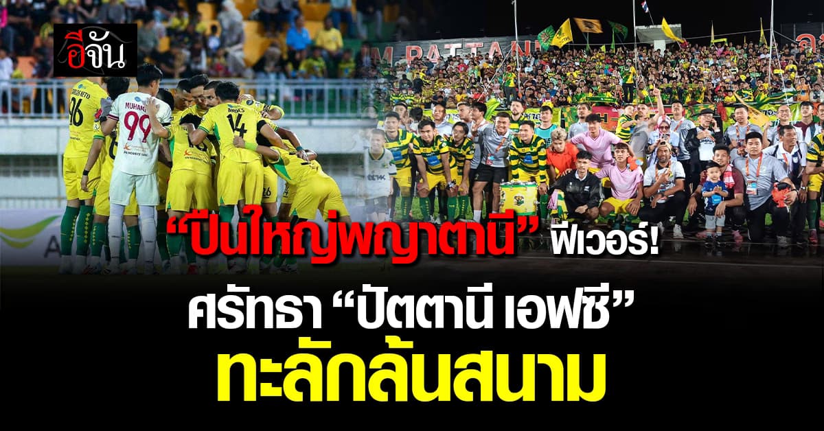 “ปัตตานี เอฟซี” ทีมฟอร์มแรงแห่งไทยลีก 2 ศูนย์รวมศรัทธา แฟนบอลล้นสนาม ปลุกกระแสบอลไทย