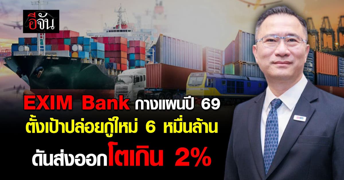 EXIM Bank กางแผนปี 69 ตั้งเป้าปล่อยกู้ใหม่ 6 หมื่นล้าน ดันส่งออกโต 2%