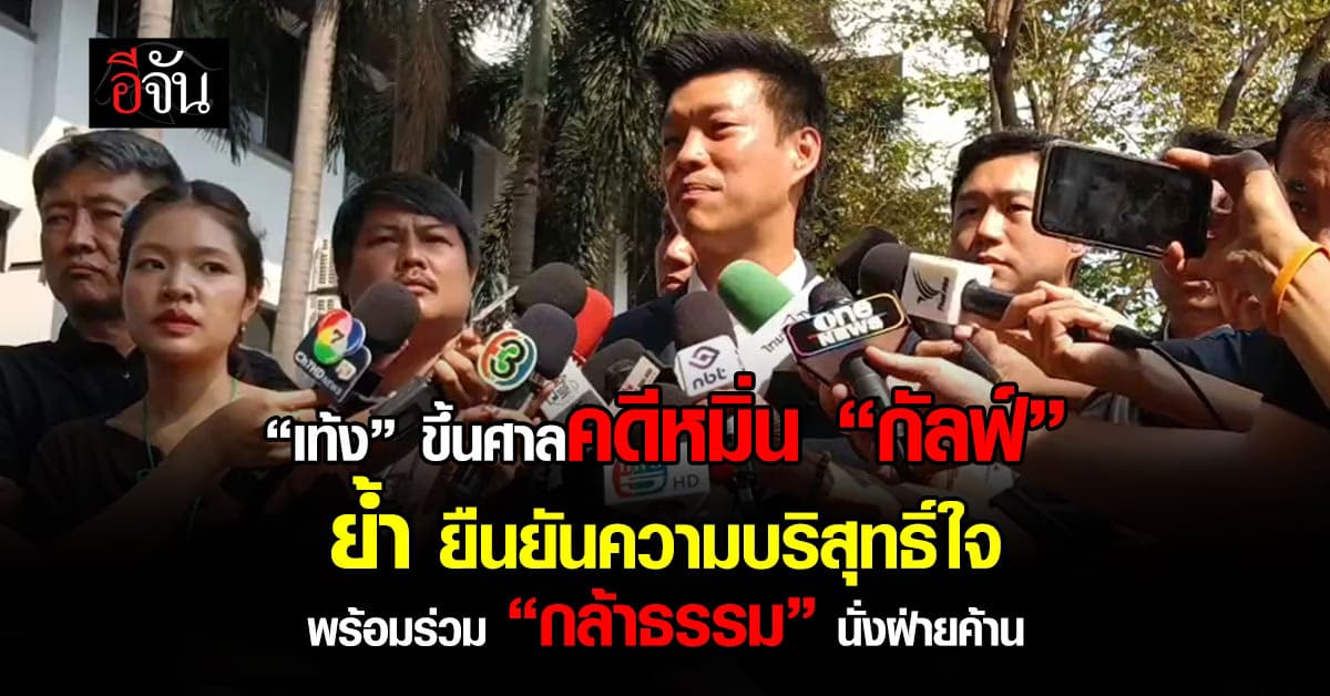 “เท้ง” ขึ้นศาลคดีหมิ่น “กัลฟ์” ยืนยันความบริสุทธิ์ใจ พร้อมร่วม “กล้าธรรม” เป็นฝ่ายค้าน
