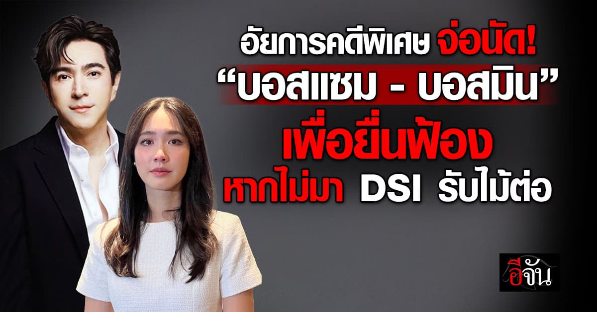 อัยการคดีพิเศษ จ่อนัด “บอสแซม – บอสมิน” เพื่อยื่นฟ้อง หากไม่มา DSI รับไม้ต่อ