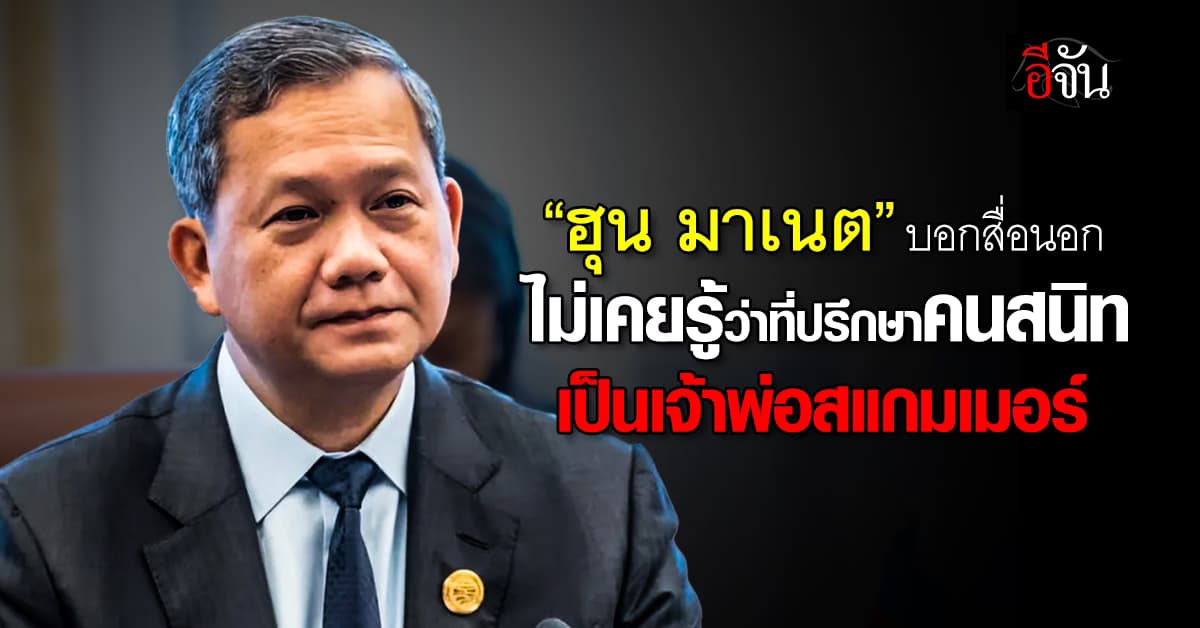 “ฮุน มาเนต” บอกสื่อนอก ไม่เคยรู้ว่า “เฉิน จื้อ” ที่ปรึกษาคนสนิท เป็นเจ้าพ่อสแกมเมอร์