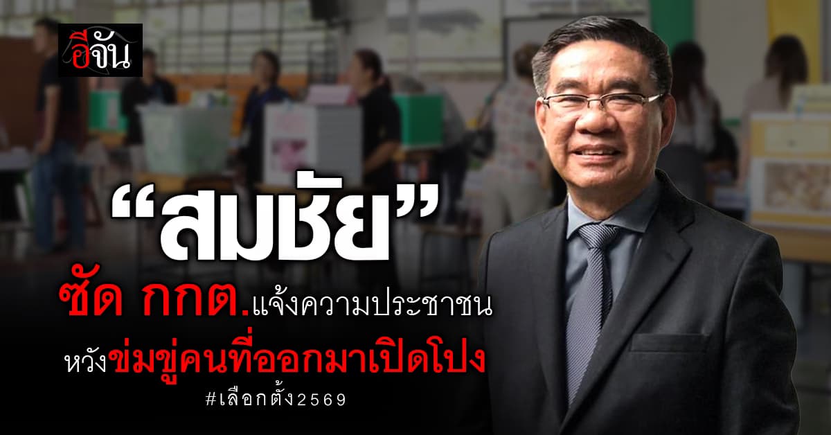“สมชัย” ซัด กกต.แจ้งความประชาชน หวังข่มขู่คนที่ออกมาเปิดโปงการเลือกตั้ง 2569