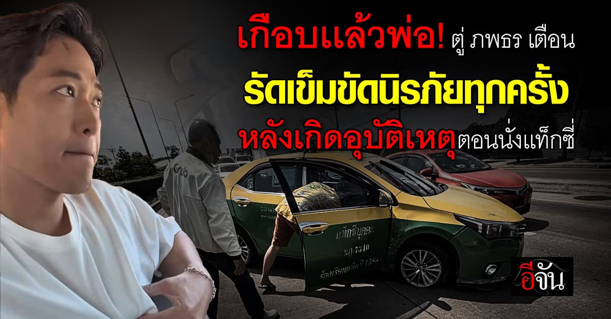 ตู่ ภพธร โพสต์เตือน! รัดเข็มขัดนิรภัยทุกครั้ง หลังเกิดอุบัติเหตุตอนนั่งเเท็กซี่