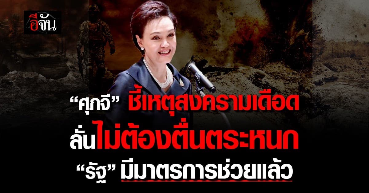 ”ศุภจี“ ชี้เหตุสงครามเดือด ลั่นไม่ต้องตื่นตระหนก “รัฐ” มีมาตรการช่วย