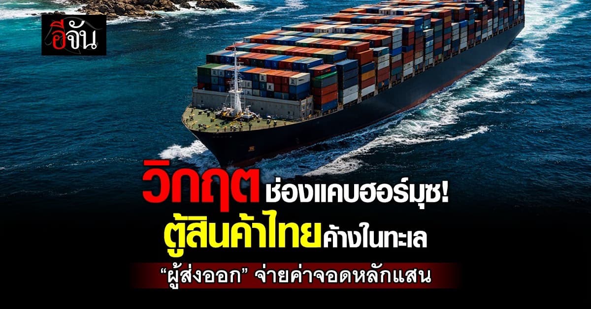 วิกฤตช่องแคบฮอร์มุซ! ตู้สินค้าไทยค้างในทะเล “ผู้ส่งออก” จ่ายค่าจอดหลักแสน