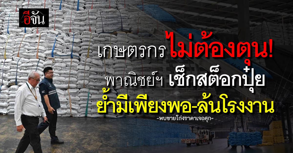 พาณิชย์ฯ เช็กสต็อกปุ๋ย ย้ำมีเพียงพอ-ล้นโรงงาน พบขายโก่งราคาเจอคุก