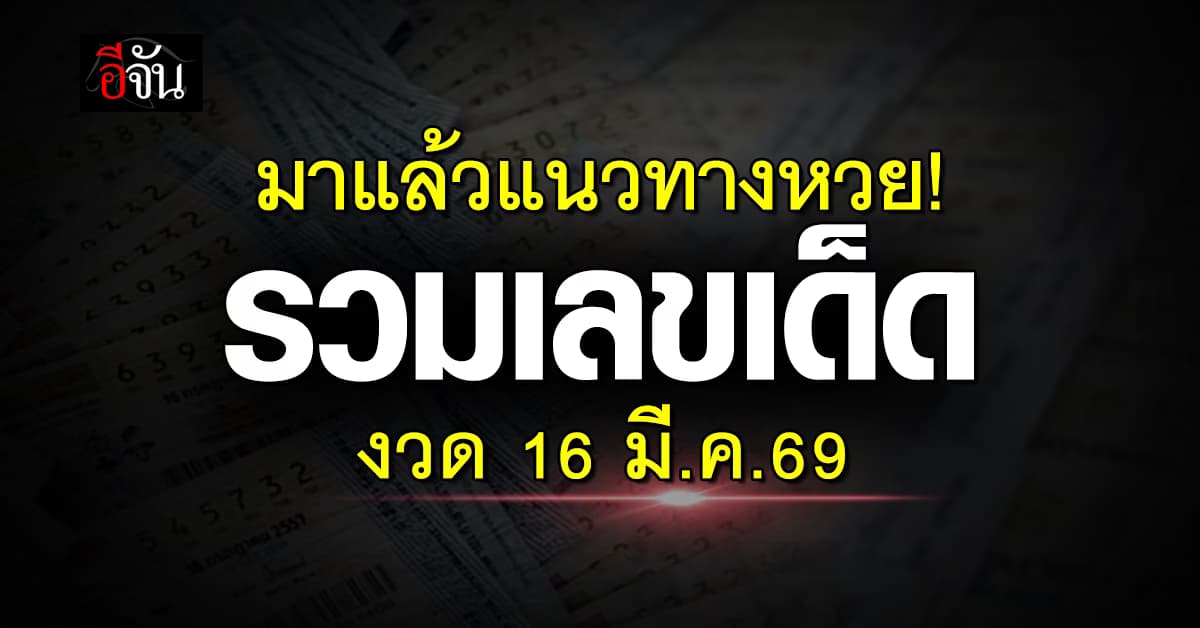 มาแล้วแนวทางหวย! รวมเลขเด็ดเลขดัง งวด 16 มี.ค.69