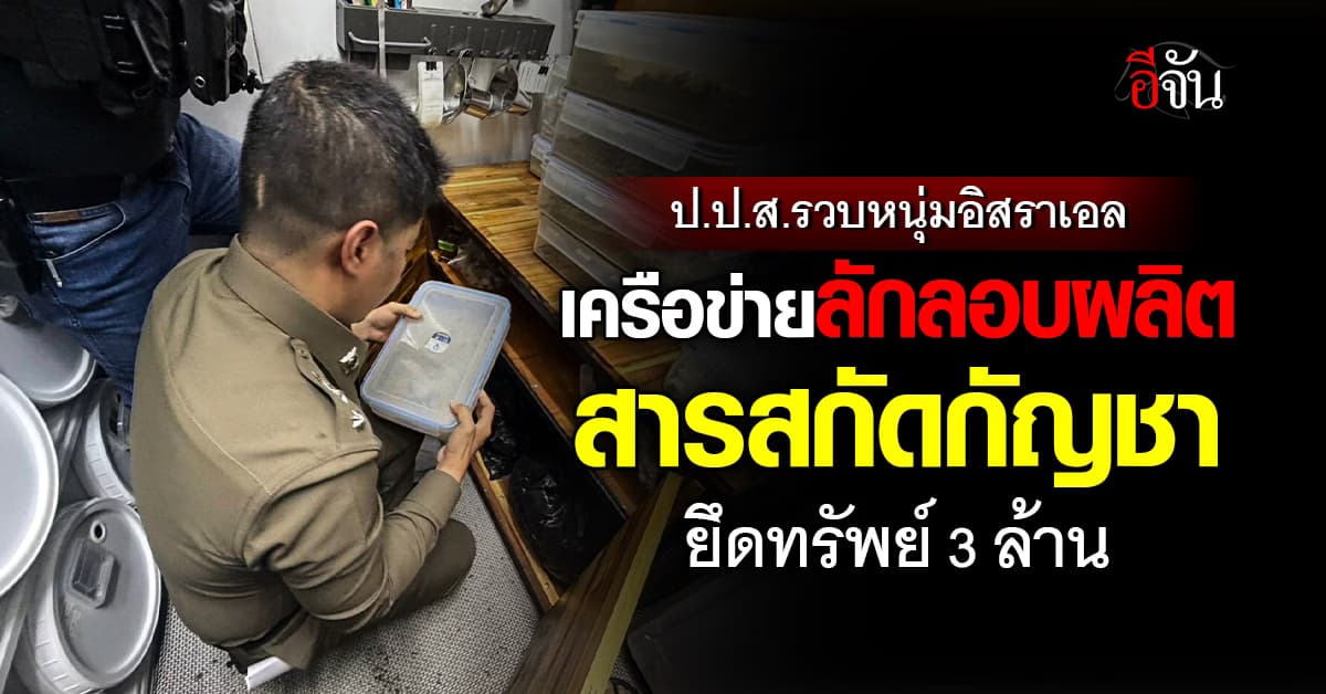 ป.ป.ส.รวบหนุ่มอิสราเอล เครือข่ายลักลอบผลิตสารสกัดกัญชา ยึดทรัพย์ 3 ล้าน