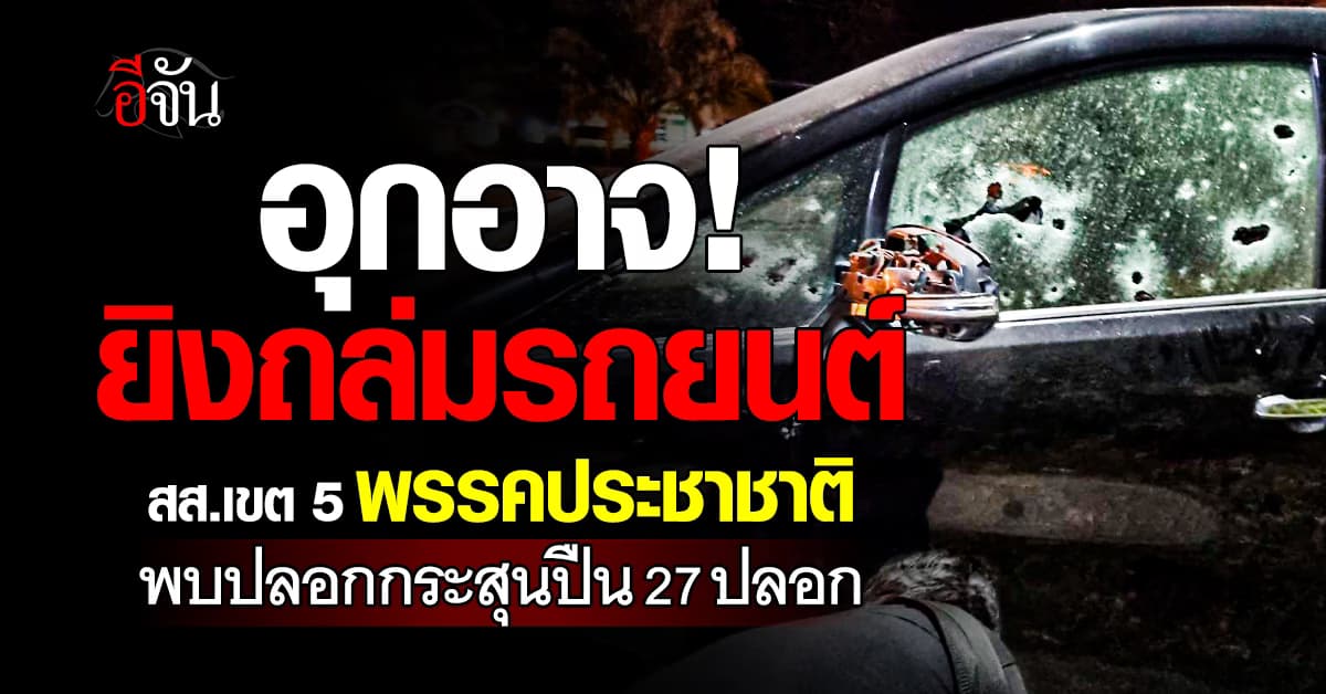 อุกอาจ! กลุ่มคนดักยิงถล่มรถยนต์ สส.เขต 5 พรรคประชาชาติ