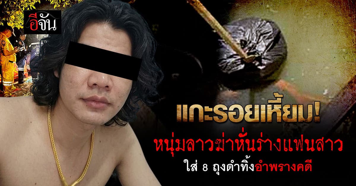 แกะรอยไทม์ไลน์ หนุ่มลาวโหดฆ่าหั่นร่างแฟนสาว ใส่ถุงดำ 8 ถุงทิ้งอำพรางคดี