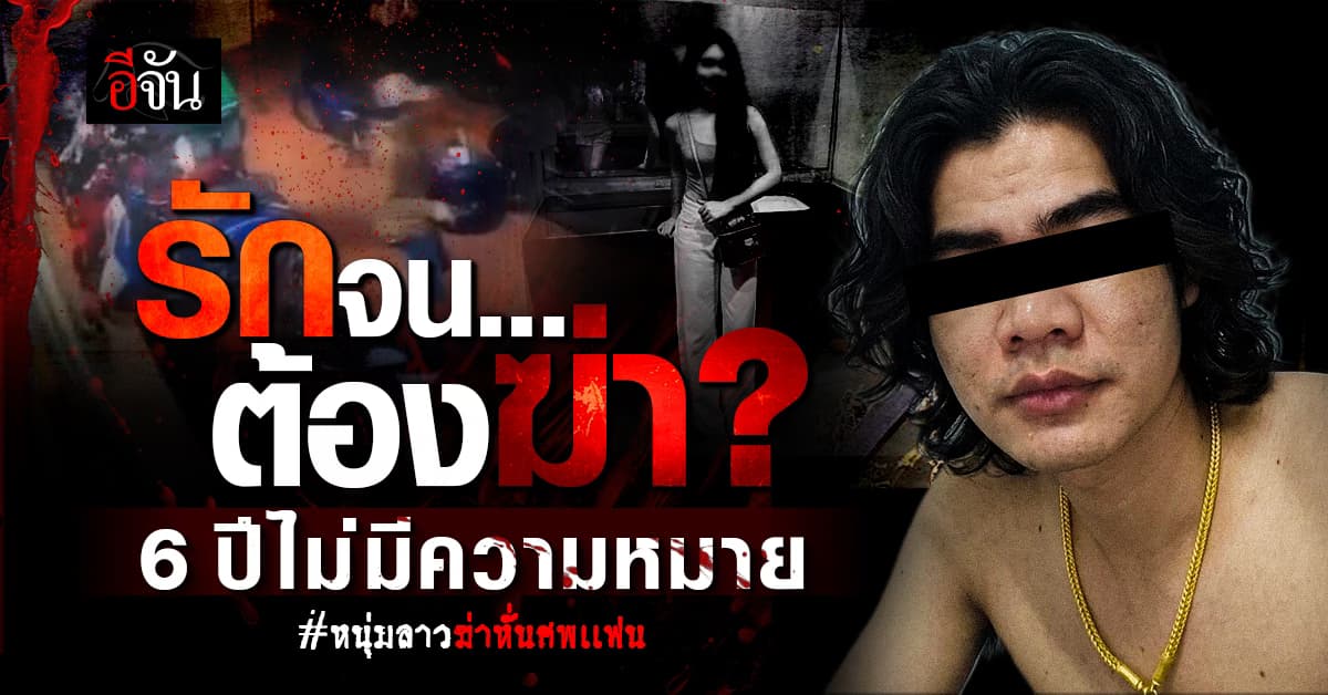 รักจนต้องฆ่า? 6 ปีไม่มีความหมาย #หนุ่มลาวฆ่าหั่นศพเเฟน