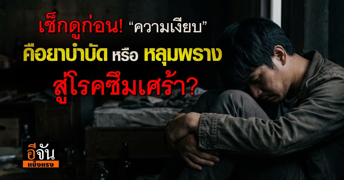 เช็กดูก่อนดีมั้ยคะ? หมอ เผย “ความเงียบ” คือยาบำบัด หรือ หลุมพรางสู่โรคซึมเศร้า?