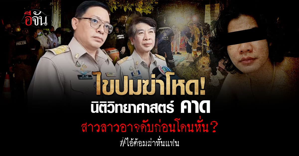 ปมไอ้ต้อมฆ่าหั่นเเฟน นิติวิทยาศาสตร์ คาด อาจดับก่อนถูกหั่น