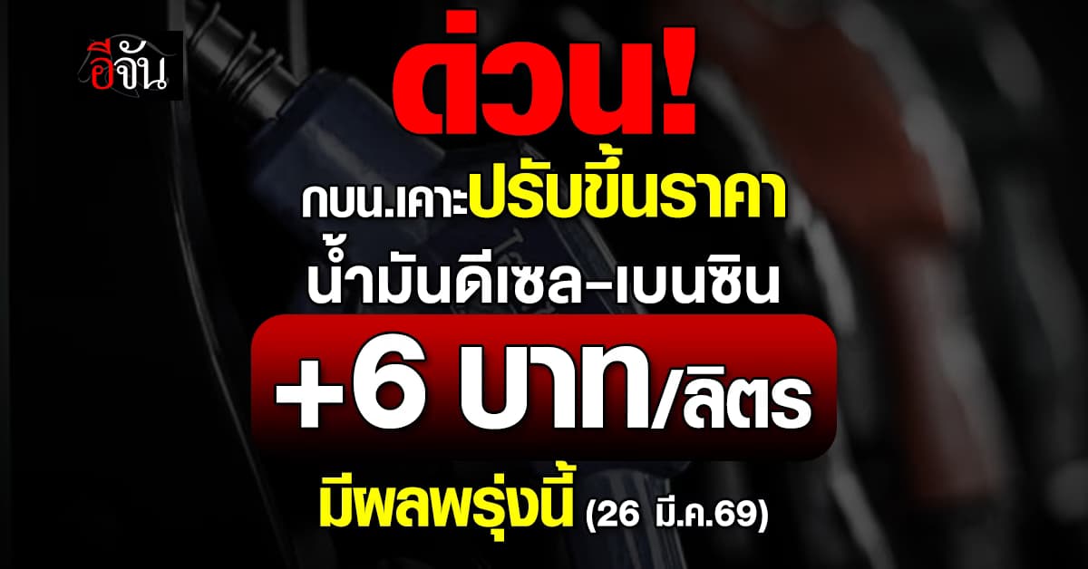ด่วน ! กบน.เคาะปรับขึ้นราคาน้ำมันดีเซล-เบนซิน+6 บาท/ลิตรมีผลพรุ่งนี้ (26 มี.ค.69)