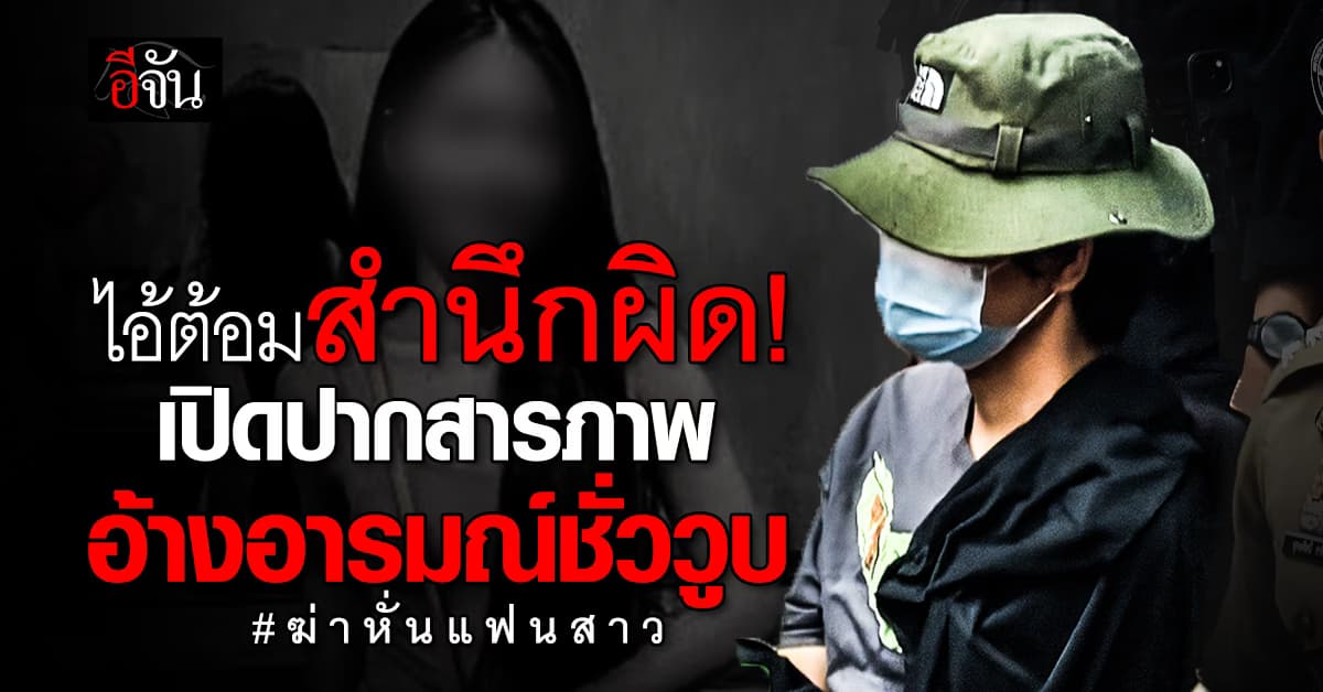 ไอ้ต้อมสำนึกผิด! เปิดปากสารภาพ อ้างอารมณ์ชั่ววูบ #ฆ่าหั่นแฟนสาว