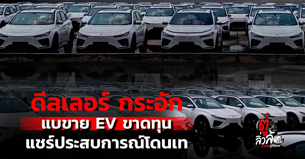 ดีลเลอร์แชร์ประสบการณ์ขาดทุนหลายร้อยล้าน โดนลอยแพ ต้องเทกระจาดขาย EV หั่นราคา