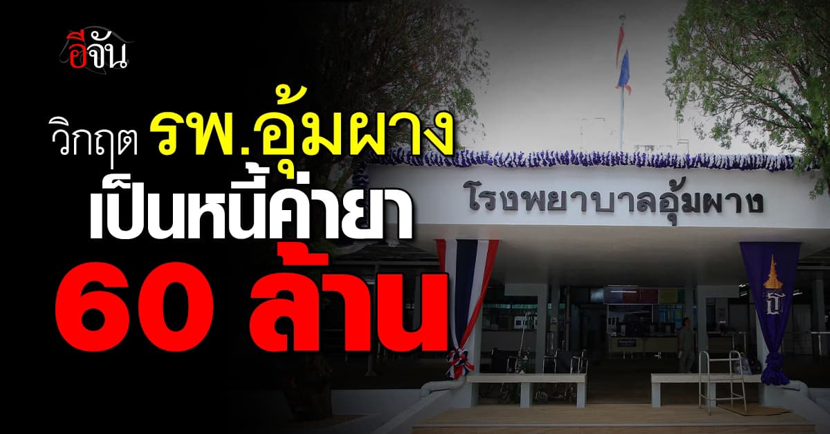 ถ้าไม่มียา คนไข้ก็ตาย! วิกฤต รพ.อุ้งผาง เป็นหนี้ค่ายา 60 ล้าน