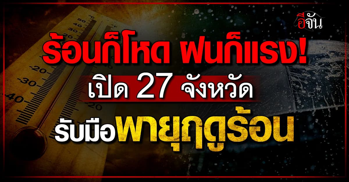 ไทยลุกเป็นไฟ! แต่โดนฝนฟาด 27 จังหวัด พายุฤดูร้อนเข้าเต็มๆ