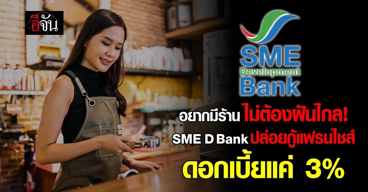 SME D Bank ปล่อยกู้ “เถ้าแก่แฟรนไชส์” ดอกเบี้ย 3% เปิดทางคนอยากมีธุรกิจ