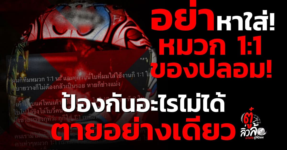 เตือนภัยไบค์เกอร์ หมวก 1:1 ของปลอม ป้องกันไม่ได้ ตายอย่างเดียว อย่าหามาซื้อใส่
