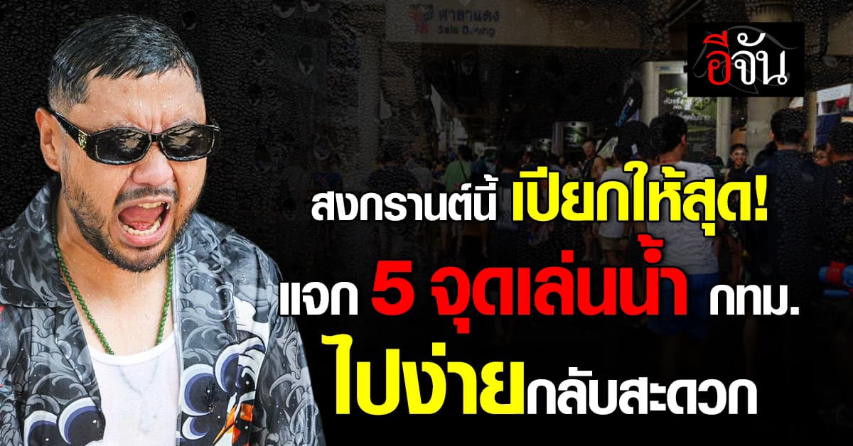 สงกรานต์นี้ เปียกให้สุด! แจก 5 จุดเล่นน้ำ กทม. ใกล้รถไฟฟ้า ไปง่ายกลับสะดวก