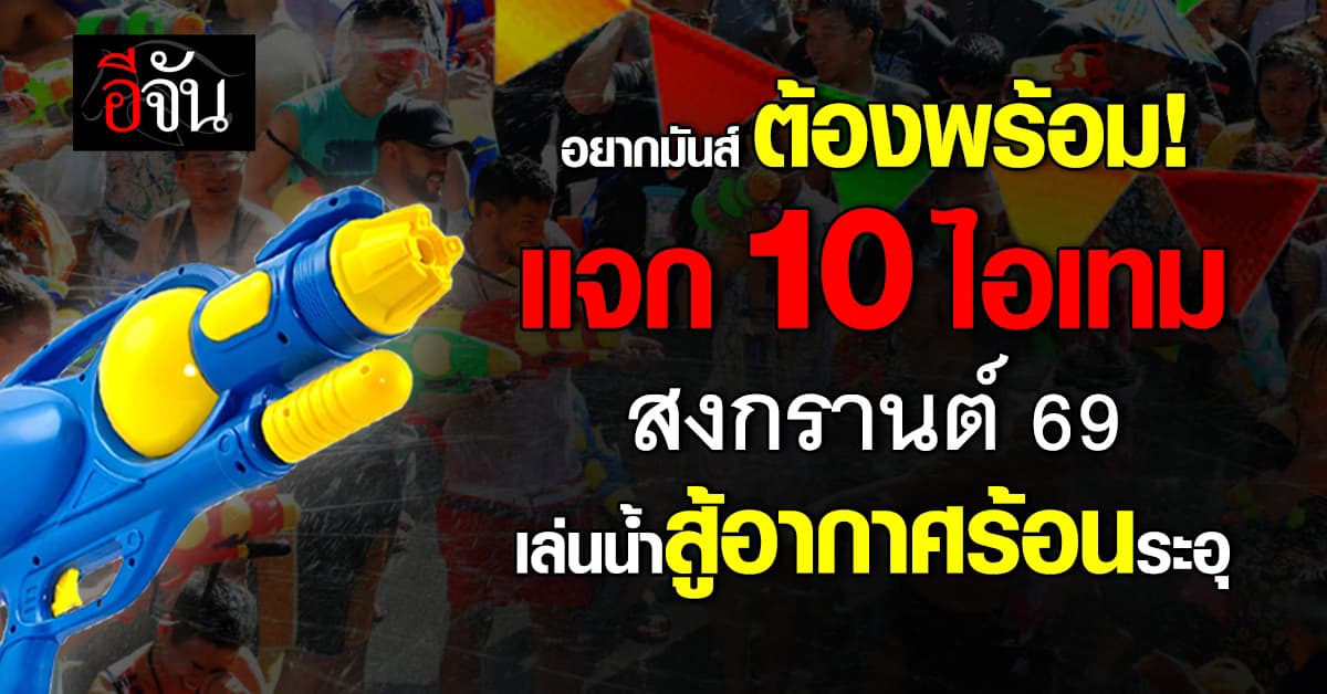 อยากมันส์ต้องพร้อม! แจก 10 ไอเทม เล่นน้ำสงกรานต์ 69 สู้อากาศร้อนระอุ