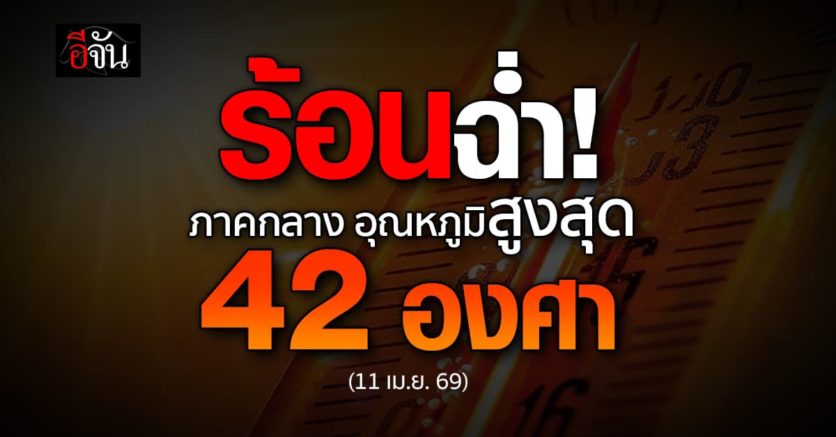 พยากรณ์อากาศวันนี้ 11 เม.ย. 69 ร้อนฉ่ำ กลางอุณหภูมิพุ่ง 42 องศา
