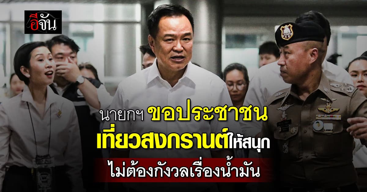 นายกฯ ขอประชาชน เที่ยวสงกรานต์ให้สนุก ไม่ต้องกังวลเรื่องน้ำมัน